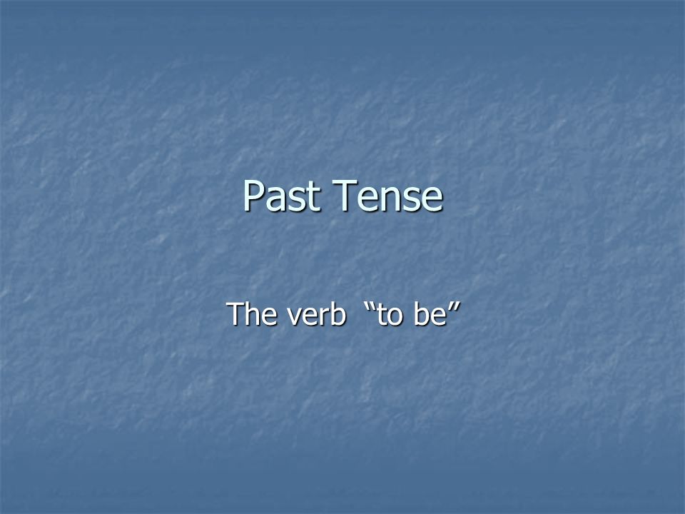 Past Tense The verb to be