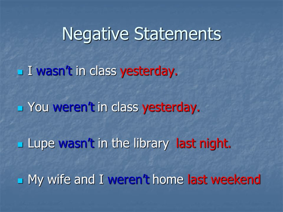 Negative Statements I wasn’t in class yesterday. I wasn’t in class yesterday.