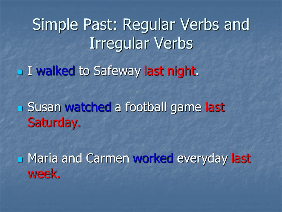 Simple Past: Regular Verbs and Irregular Verbs I walked to Safeway last night.