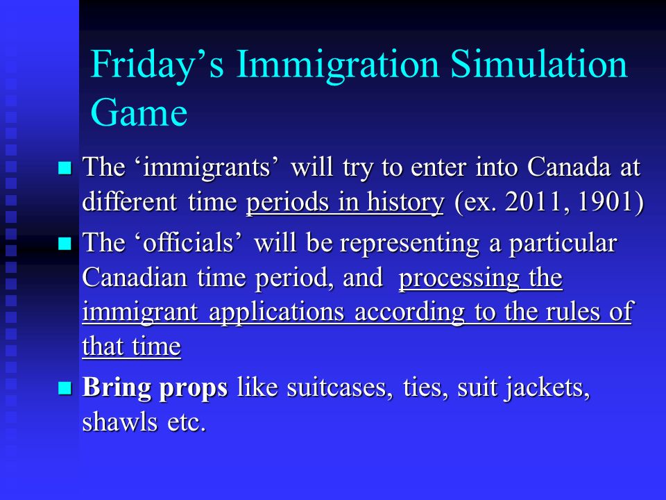 Friday’s Immigration Simulation Game The ‘immigrants’ will try to enter into Canada at different time periods in history (ex.