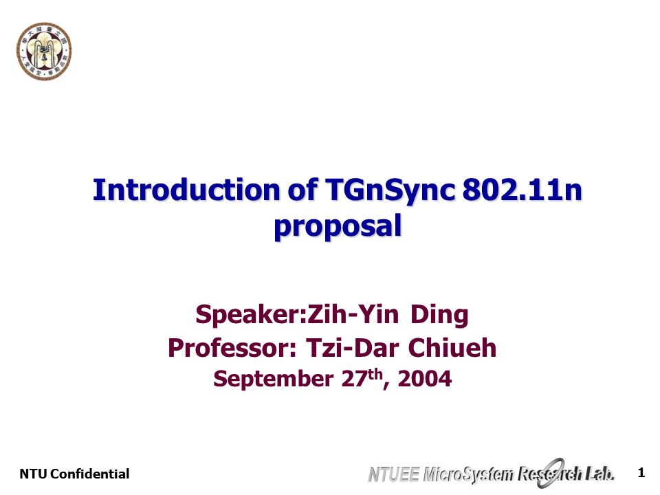 NTU Confidential 1 Introduction of TGnSync n proposal Speaker:Zih-Yin Ding Professor: Tzi-Dar Chiueh September 27 th, 2004