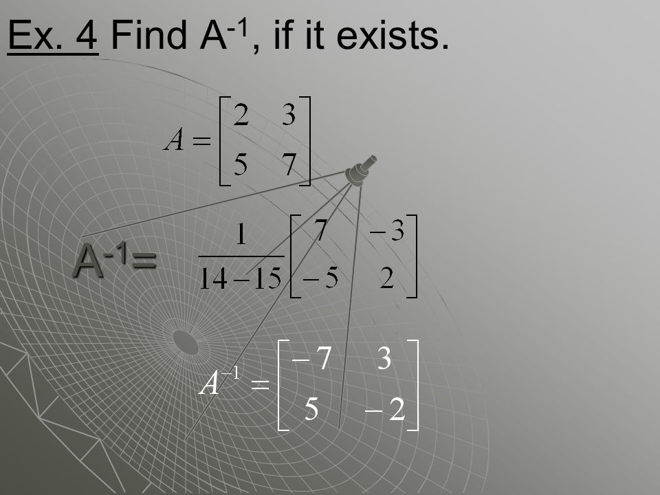 Ex. 4 Find A -1, if it exists. A -1 =