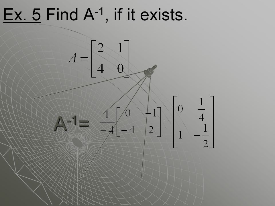 Ex. 5 Find A -1, if it exists. A -1 =