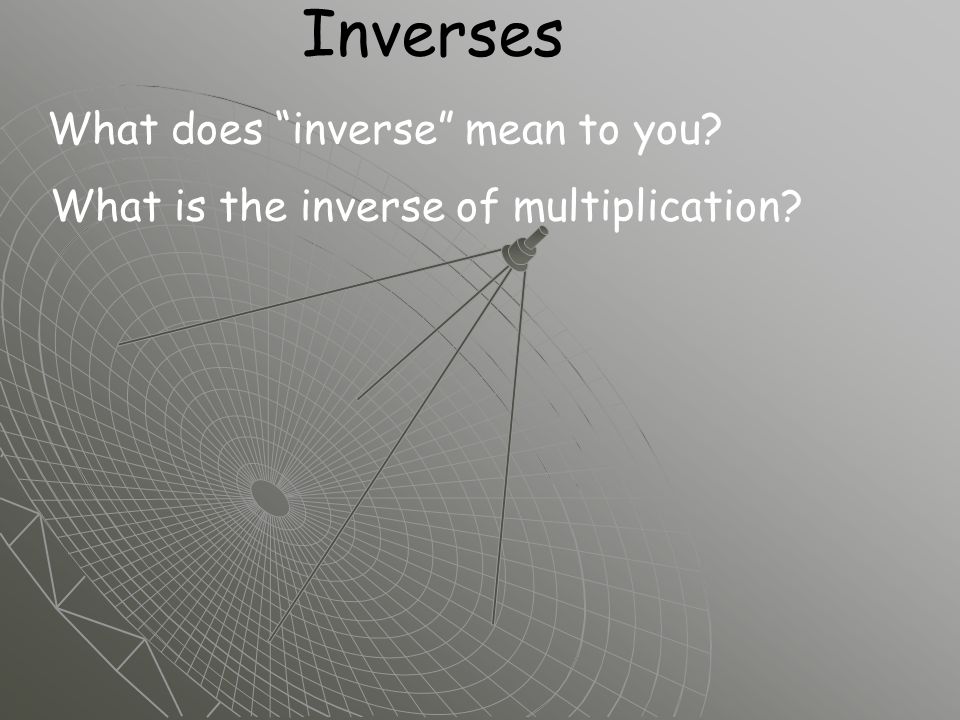 Inverses What does inverse mean to you What is the inverse of multiplication