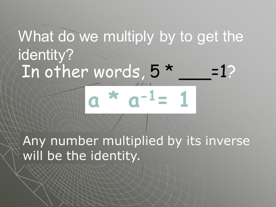 a * a -1 = 1 In other words, 5 * ___=1. What do we multiply by to get the identity.