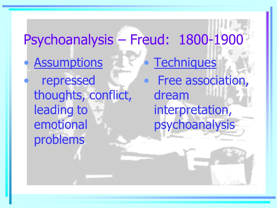 Psychoanalysis – Freud: Assumptions repressed thoughts, conflict, leading to emotional problems Techniques Free association, dream interpretation, psychoanalysis