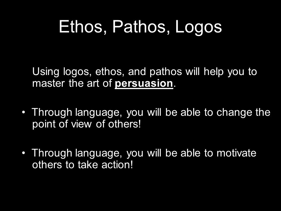 Ethos, Pathos, Logos Using logos, ethos, and pathos will help you to master the art of persuasion.