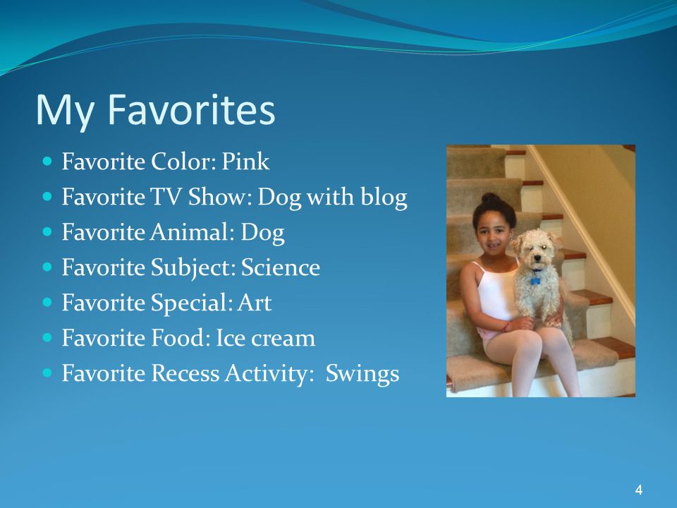 My Favorites Favorite Color: Pink Favorite TV Show: Dog with blog Favorite Animal: Dog Favorite Subject: Science Favorite Special: Art Favorite Food: Ice cream Favorite Recess Activity: Swings 4