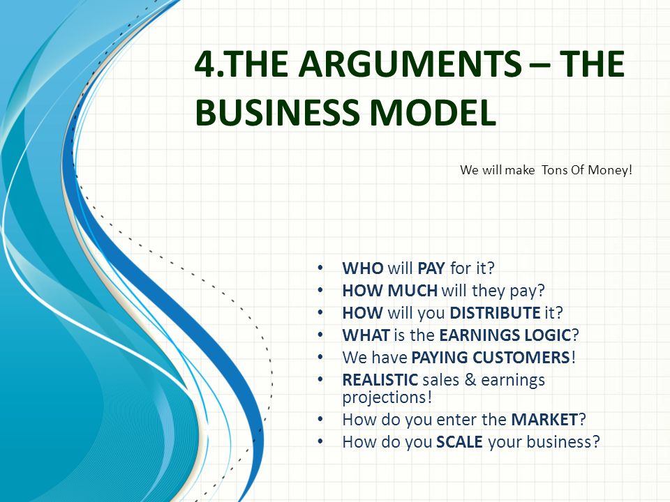 4.THE ARGUMENTS – THE BUSINESS MODEL We will make Tons Of Money.