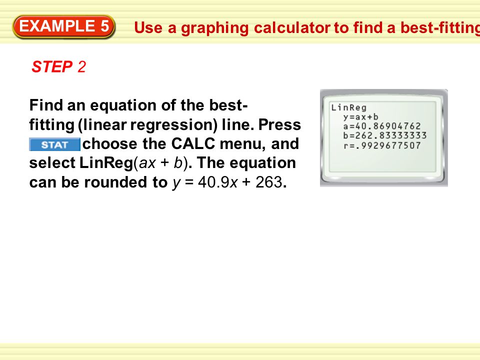 Use a graphing calculator to find a best-fitting line EXAMPLE 5 STEP 2 Find an equation of the best- fitting (linear regression) line.