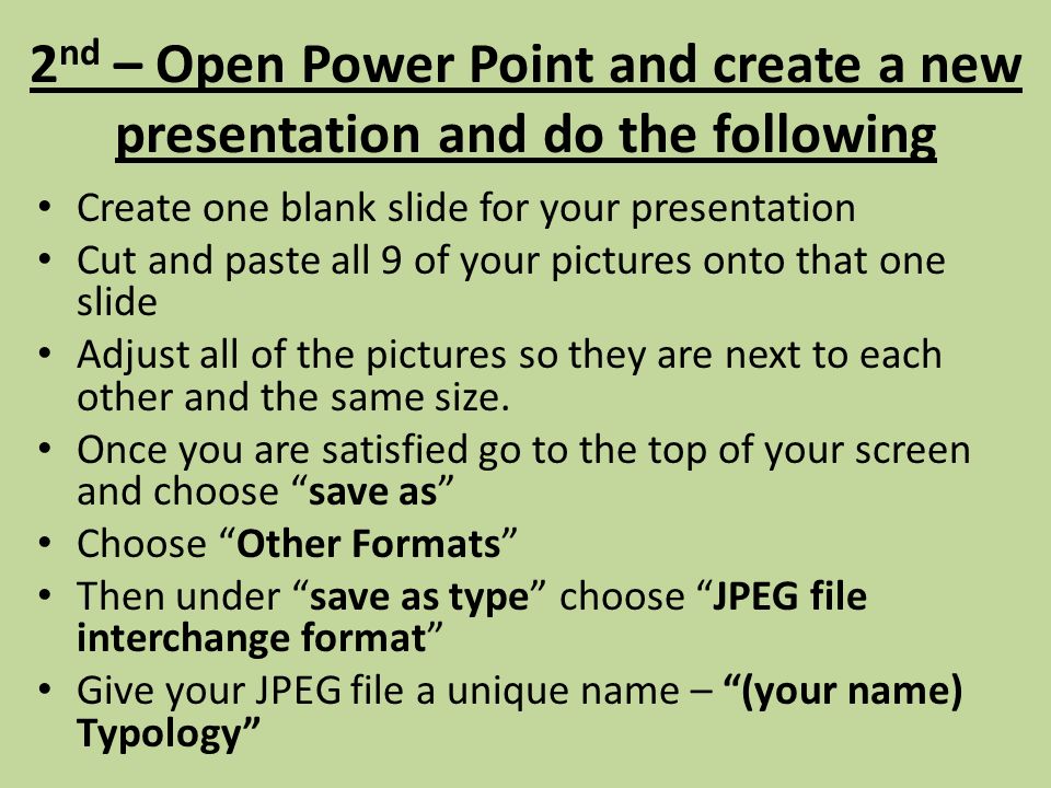 2 nd – Open Power Point and create a new presentation and do the following Create one blank slide for your presentation Cut and paste all 9 of your pictures onto that one slide Adjust all of the pictures so they are next to each other and the same size.
