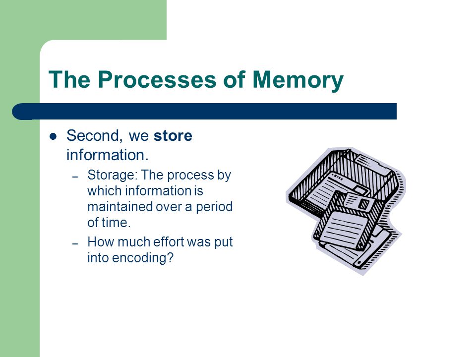 The Processes of Memory Second, we store information.