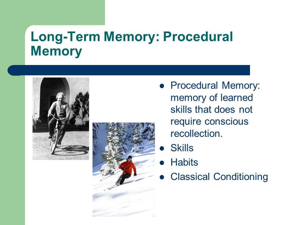 Long-Term Memory: Procedural Memory Procedural Memory: memory of learned skills that does not require conscious recollection.