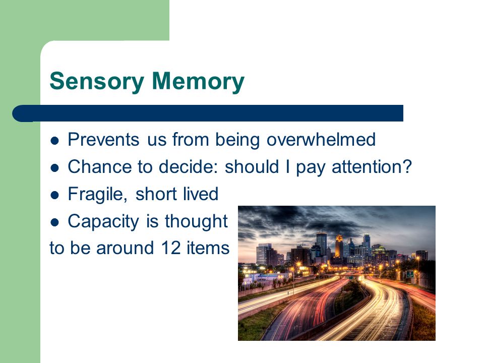 Sensory Memory Prevents us from being overwhelmed Chance to decide: should I pay attention.