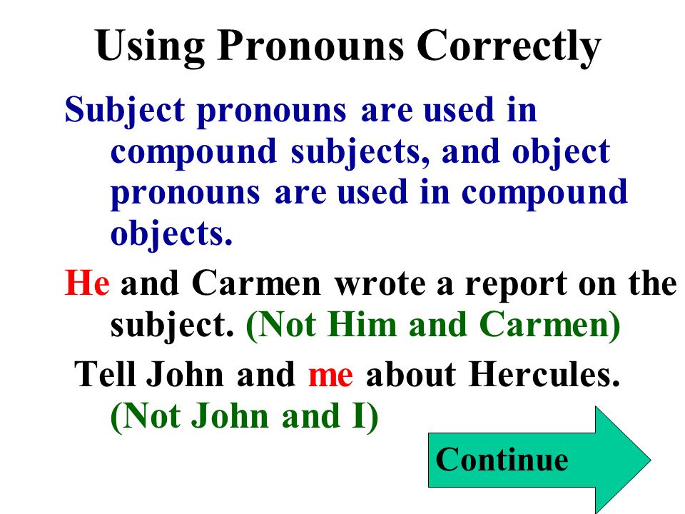 Using Pronouns Correctly Subject pronouns are used in compound subjects, and object pronouns are used in compound objects.