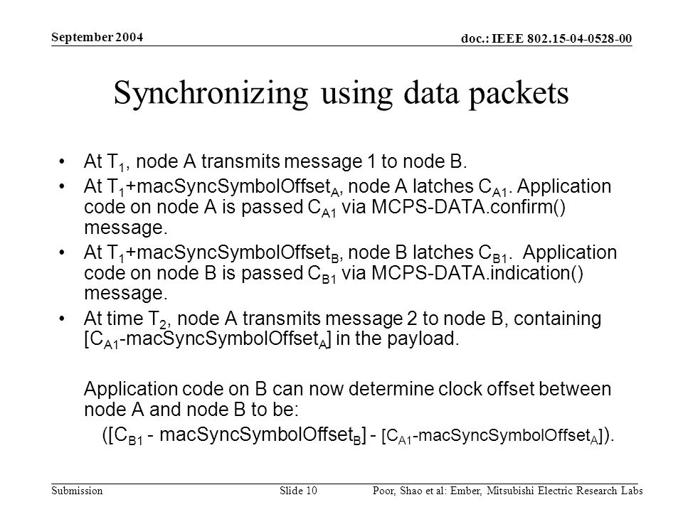 doc.: IEEE Submission September 2004 Poor, Shao et al: Ember, Mitsubishi Electric Research LabsSlide 10 Synchronizing using data packets At T 1, node A transmits message 1 to node B.