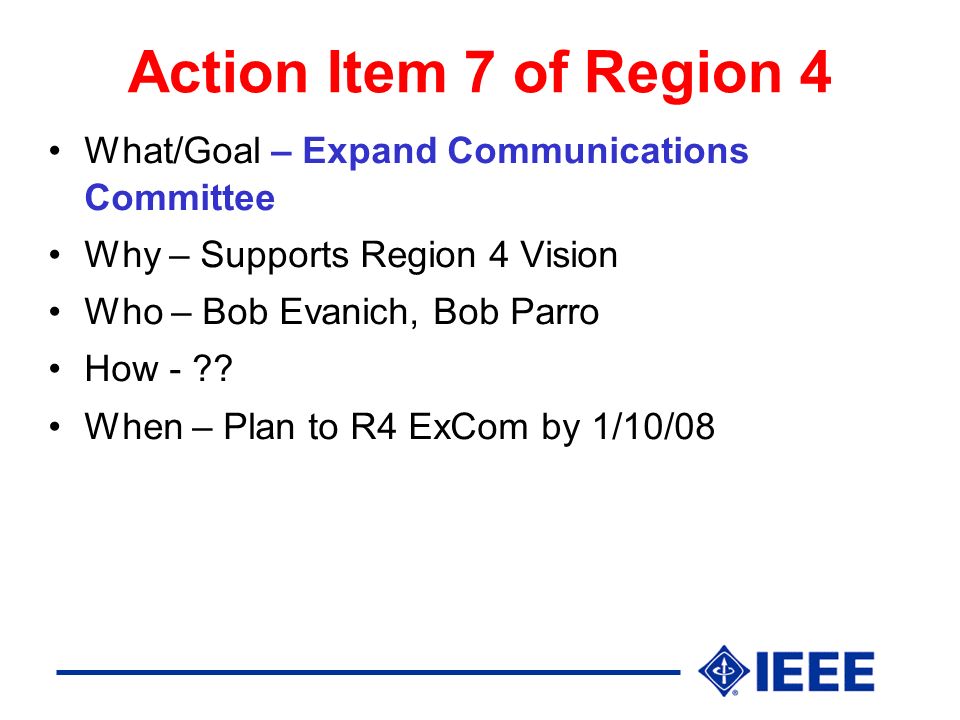 Action Item 7 of Region 4 What/Goal – Expand Communications Committee Why – Supports Region 4 Vision Who – Bob Evanich, Bob Parro How - .