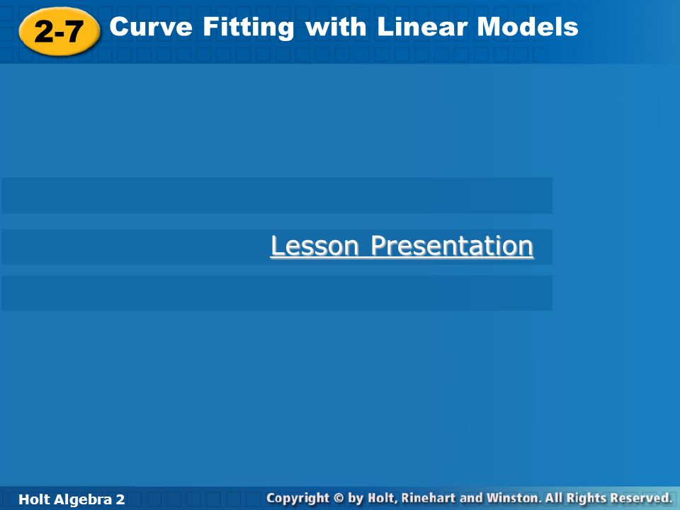 Holt Algebra Curve Fitting with Linear Models 2-7 Curve Fitting with Linear Models Holt Algebra 2 Lesson Presentation Lesson Presentation