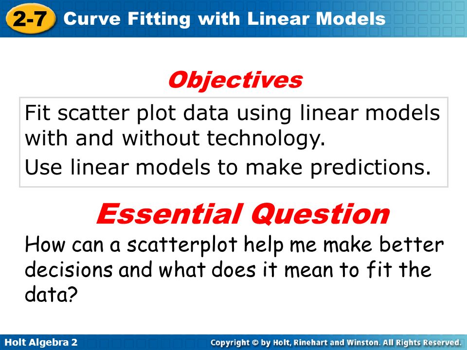 Holt Algebra Curve Fitting with Linear Models Fit scatter plot data using linear models with and without technology.