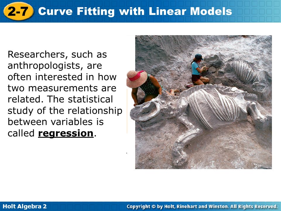 Holt Algebra Curve Fitting with Linear Models Researchers, such as anthropologists, are often interested in how two measurements are related.
