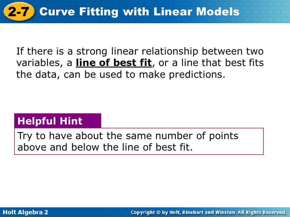 Holt Algebra Curve Fitting with Linear Models Try to have about the same number of points above and below the line of best fit.
