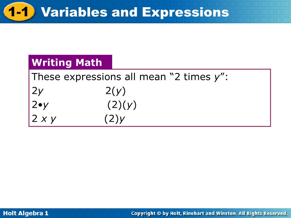 Holt Algebra Variables and Expressions These expressions all mean 2 times y : 2y 2(y) 2y (2)(y) 2 x y (2)y Writing Math