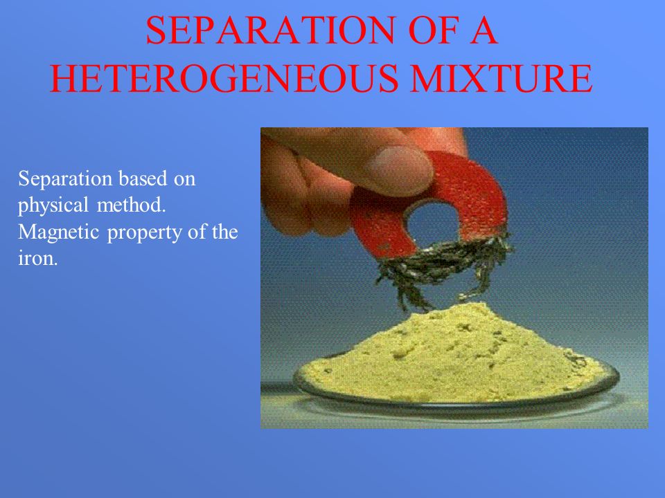 SEPARATION OF A HETEROGENEOUS MIXTURE Separation based on physical method.
