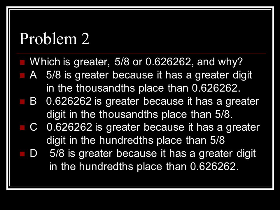 Problem 2 Which is greater, 5/8 or , and why.