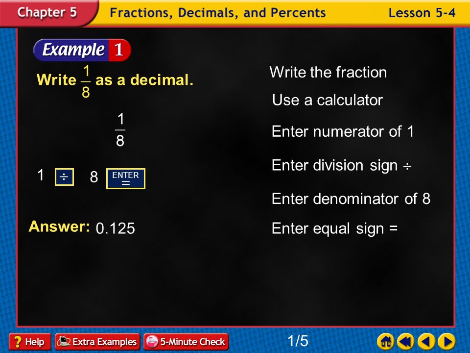Lesson 4 Contents Example 1Write Fractions as Decimals Example 2Write Fractions as Decimals Example 3Write Fractions as Repeating Decimals Example 4Write Fractions as Repeating Decimals Example 5Write Decimals as Fractions