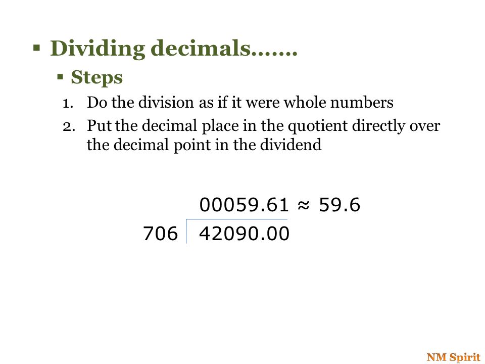 Dividing decimals…… Steps: 1.Add zeros to the end of the dividend so that we can round to the desired place value – Example: Round quotient to nearest tenth  write 2 zeros after the decimal – Round quotient to nearest thousandth  need 4 zeros after the decimal