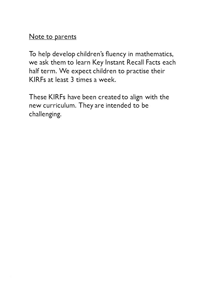 Note to parents To help develop children’s fluency in mathematics, we ask them to learn Key Instant Recall Facts each half term.