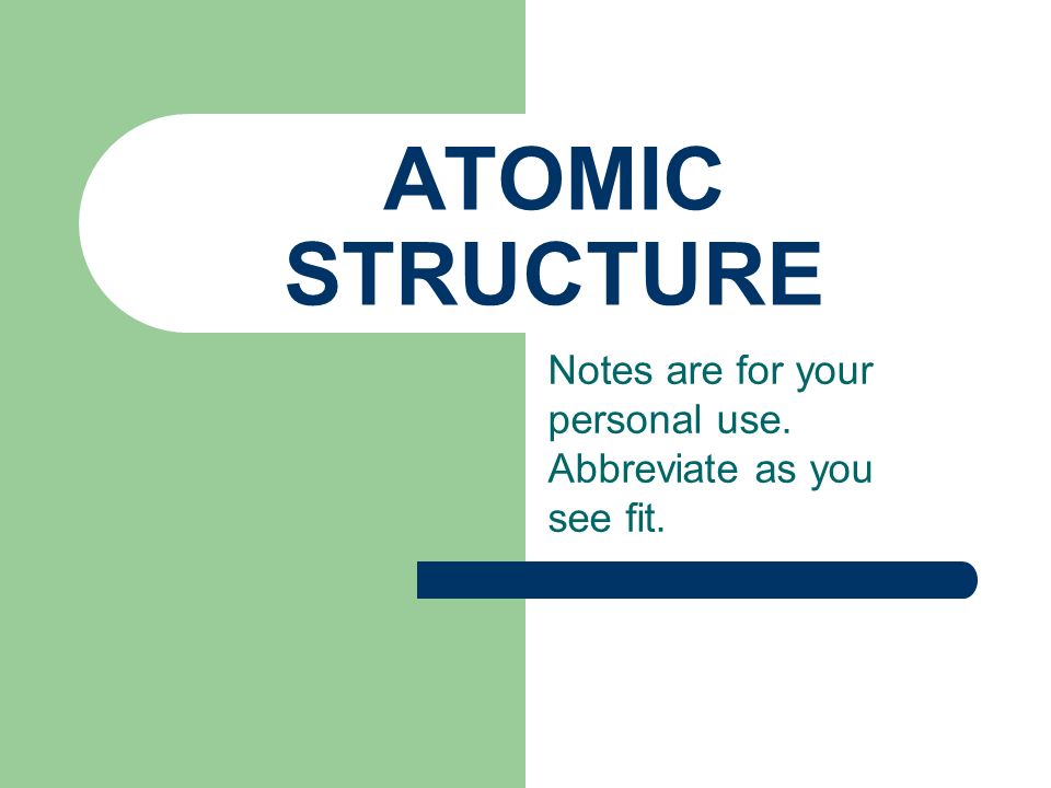 ATOMIC STRUCTURE Notes are for your personal use. Abbreviate as you see fit.