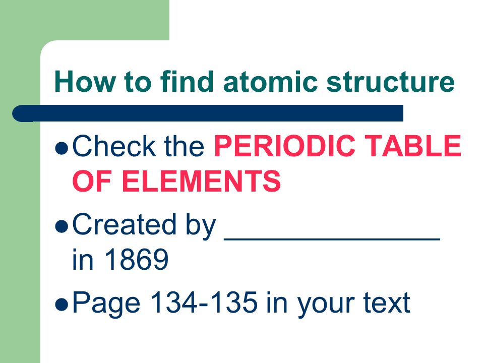 How to find atomic structure Check the PERIODIC TABLE OF ELEMENTS Created by _____________ in 1869 Page in your text