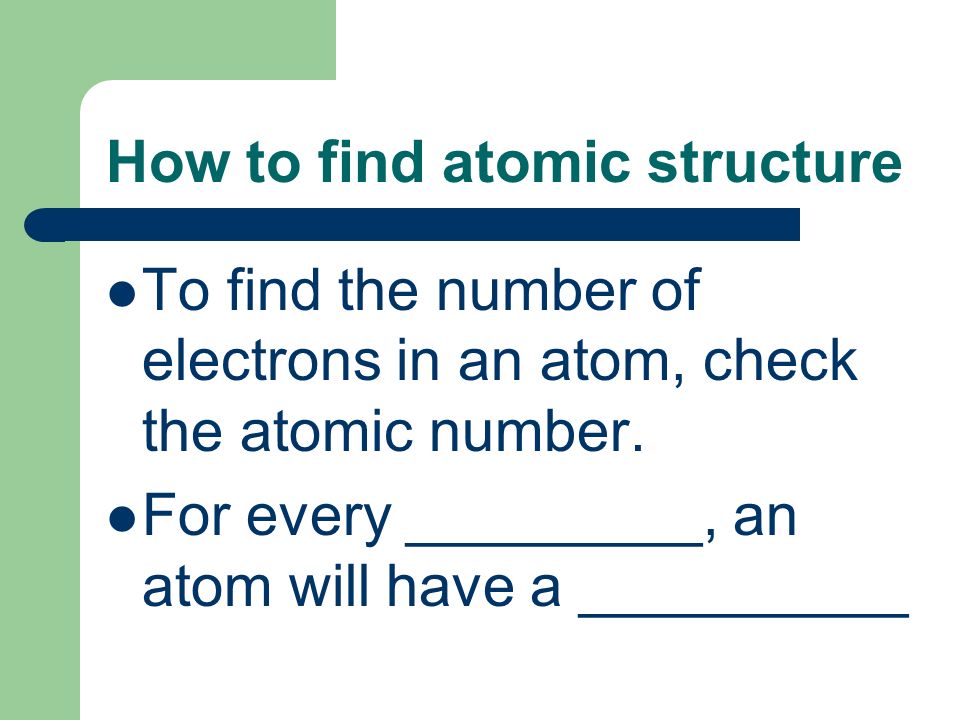 How to find atomic structure To find the number of electrons in an atom, check the atomic number.