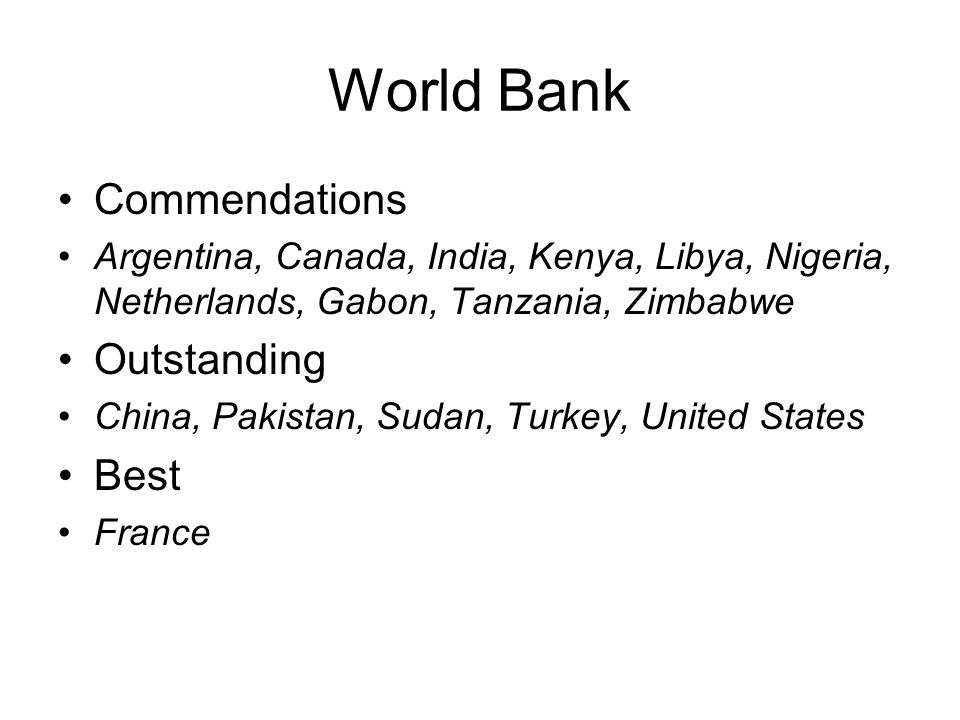 World Bank Commendations Argentina, Canada, India, Kenya, Libya, Nigeria, Netherlands, Gabon, Tanzania, Zimbabwe Outstanding China, Pakistan, Sudan, Turkey, United States Best France