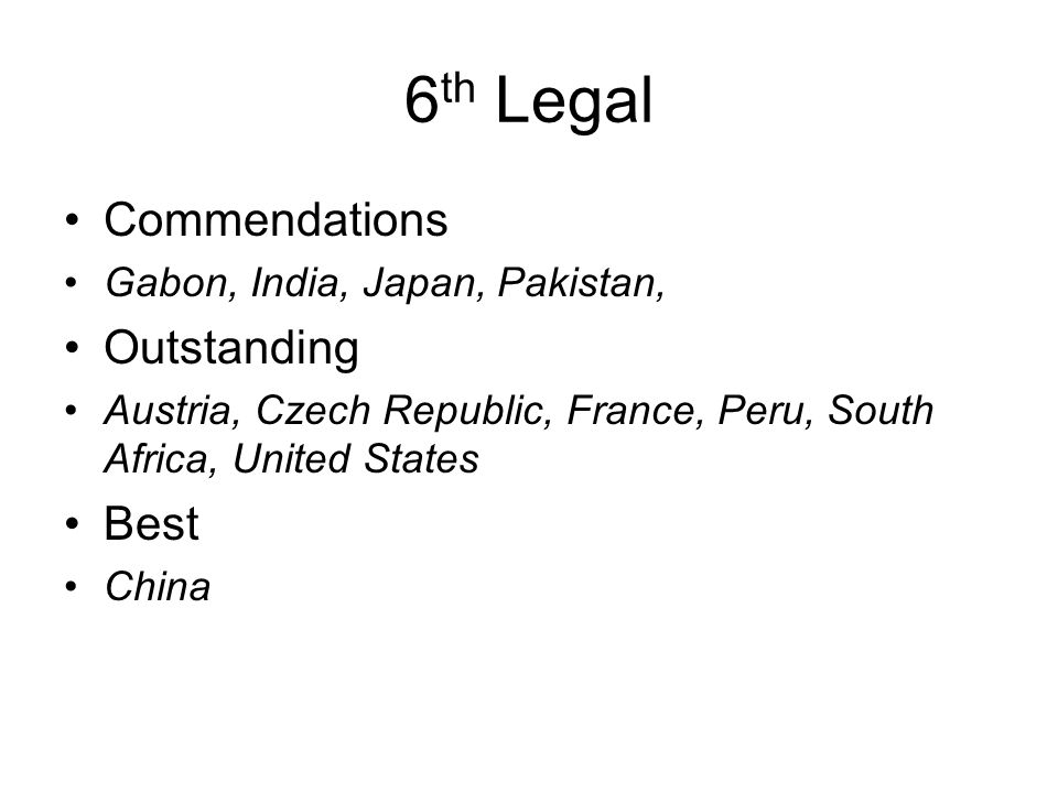 6 th Legal Commendations Gabon, India, Japan, Pakistan, Outstanding Austria, Czech Republic, France, Peru, South Africa, United States Best China