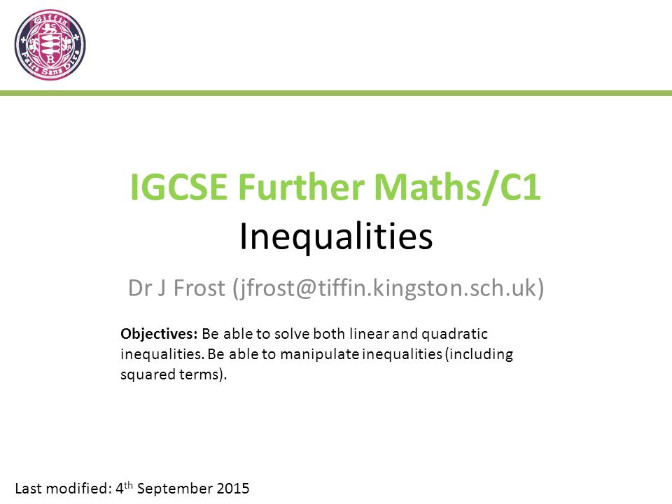 IGCSE Further Maths/C1 Inequalities Dr J Frost Last modified: 4 th September 2015 Objectives: Be able to solve both linear and quadratic inequalities.