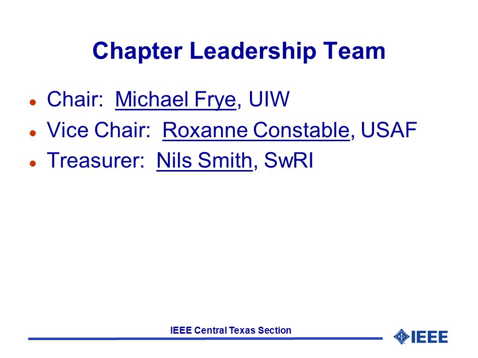 IEEE Central Texas Section Chapter Leadership Team l Chair: Michael Frye, UIW l Vice Chair: Roxanne Constable, USAF l Treasurer: Nils Smith, SwRI