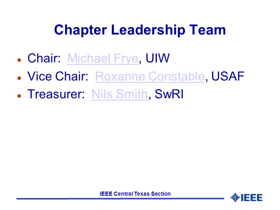 IEEE Central Texas Section Chapter Leadership Team l Chair: Michael Frye, UIWMichael Frye l Vice Chair: Roxanne Constable, USAFRoxanne Constable l Treasurer: Nils Smith, SwRINils Smith