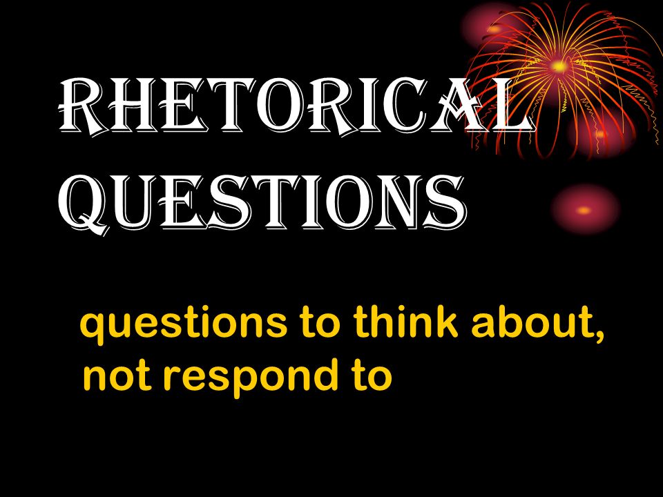 rhetorical questions questions to think about, not respond to