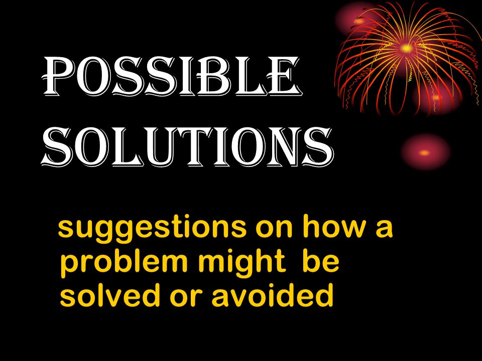 possible solutions suggestions on how a problem might be solved or avoided