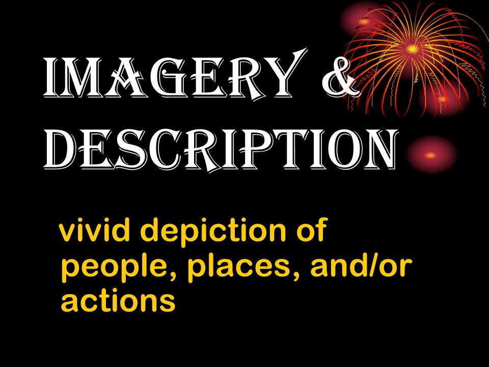imagery & description vivid depiction of people, places, and/or actions
