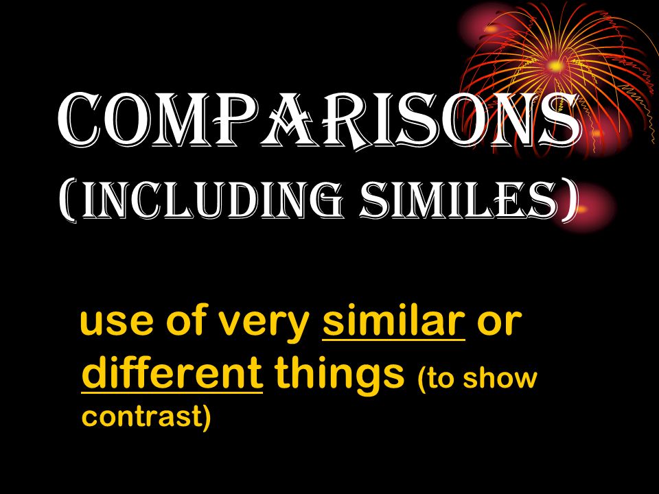 comparisons (including similes) use of very similar or different things (to show contrast)