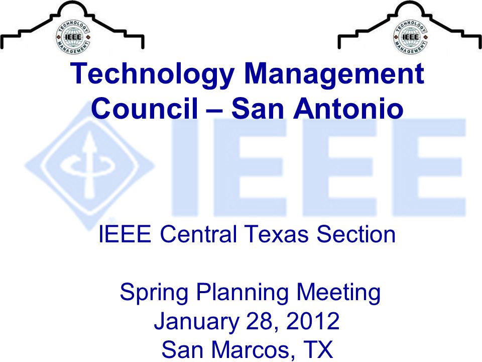 Technology Management Council – San Antonio IEEE Central Texas Section Spring Planning Meeting January 28, 2012 San Marcos, TX