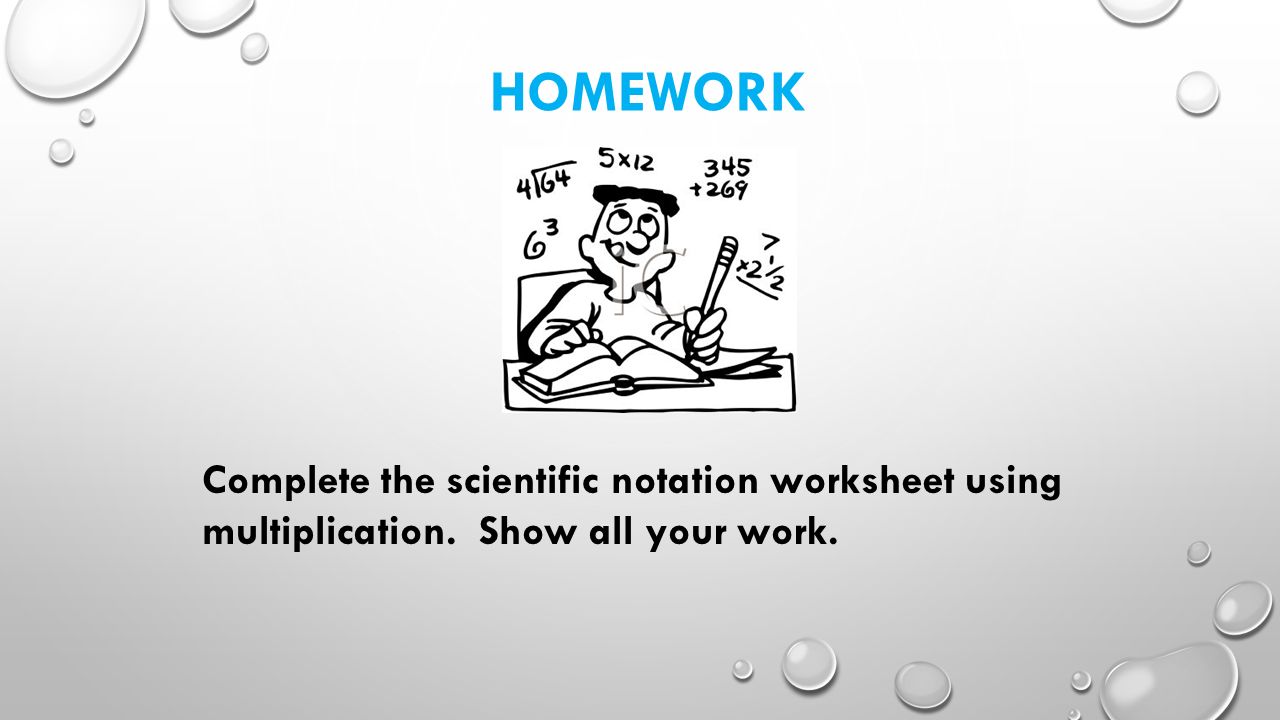 HOMEWORK Complete the scientific notation worksheet using multiplication. Show all your work.