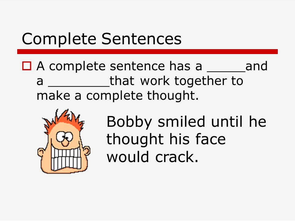 Complete Sentences Objectives: 1.Fragments 2.Run-ons 3.Combining Sentences 4.Parts of a Sentence 5.Types of Sentences