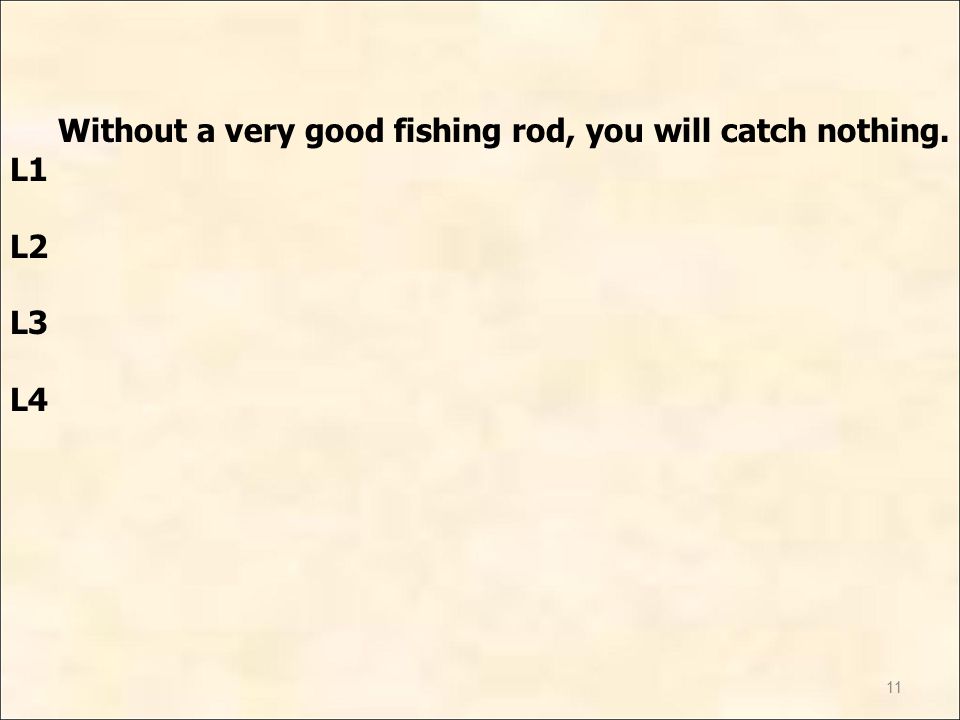 11 Without a very good fishing rod, you will catch nothing. L1 L2 L3 L4