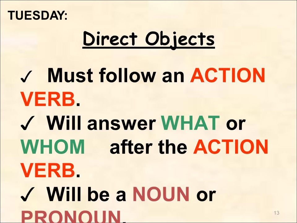 13 ✓ Must follow an ACTION VERB. ✓ Will answer WHAT or WHOM after the ACTION VERB.