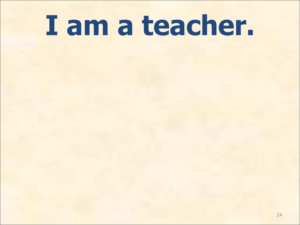 24 I am a teacher.