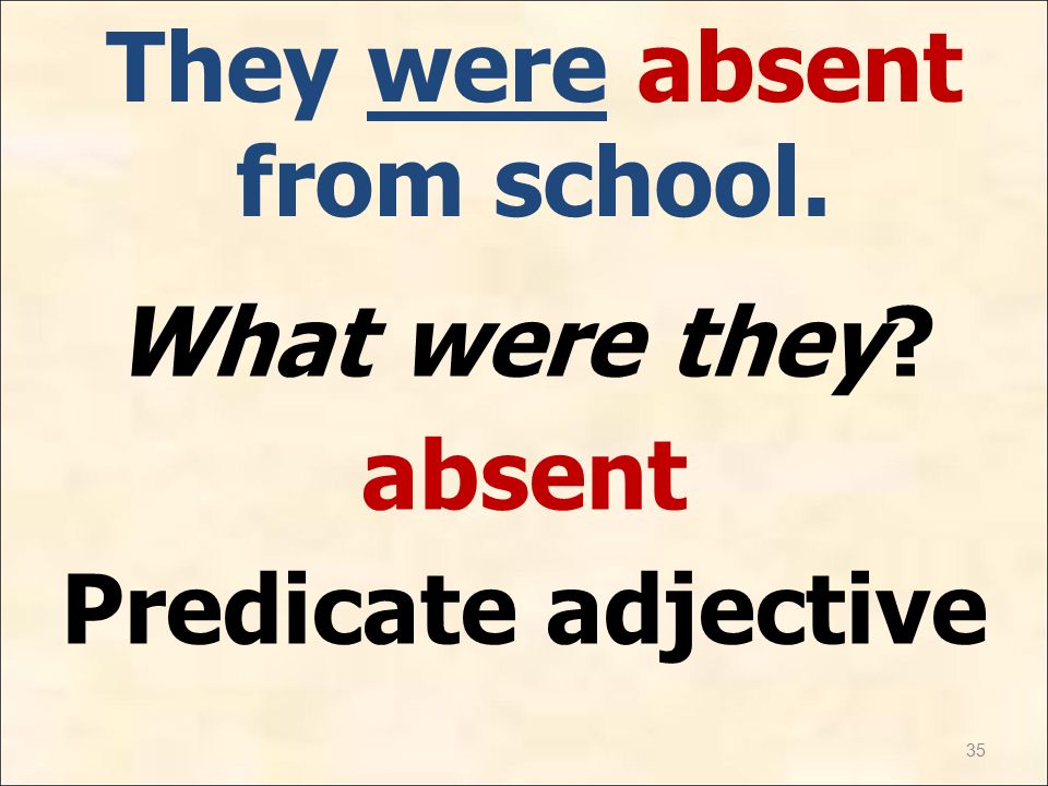 35 They were absent from school. What were they absent Predicate adjective